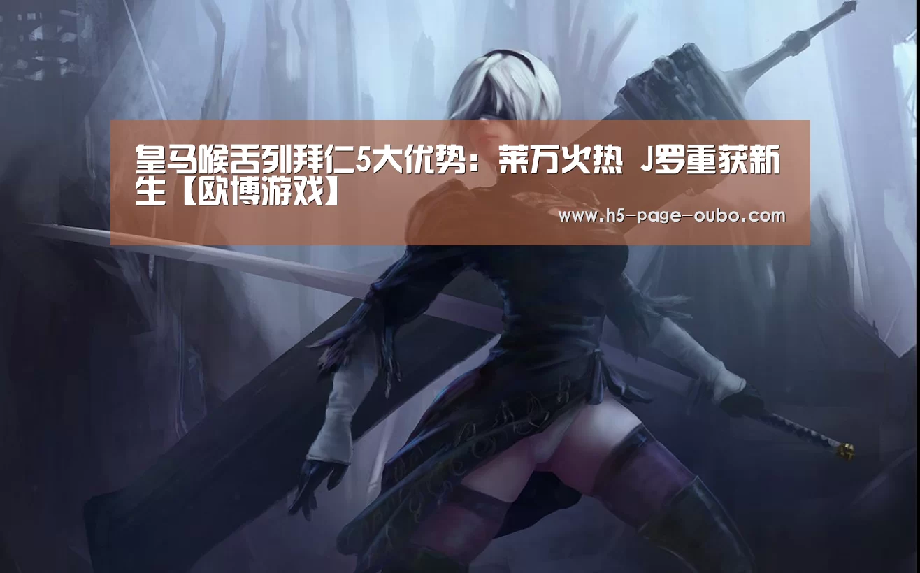 皇马喉舌列拜仁5大优势：莱万火热 J罗重获新生【欧博游戏】